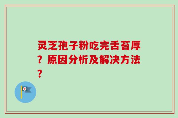 灵芝孢子粉吃完舌苔厚？原因分析及解决方法？