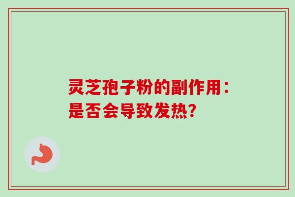 灵芝孢子粉的副作用：是否会导致发热？