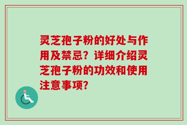 灵芝孢子粉的好处与作用及禁忌?详细介绍灵芝孢子粉的功效和使用注意事项? 灵芝孢子粉的好处与作用及禁忌?详细介绍灵芝孢子粉的功效和使用注意事项?