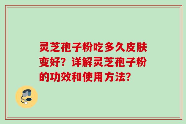 灵芝孢子粉吃多久皮肤变好？详解灵芝孢子粉的功效和使用方法？
