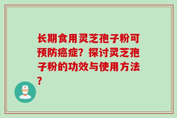 长期食用灵芝孢子粉可预防癌症？探讨灵芝孢子粉的功效与使用方法？