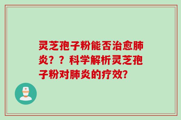 灵芝孢子粉能否治愈肺炎？？科学解析灵芝孢子粉对肺炎的疗效？