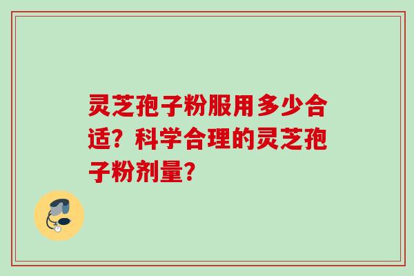 灵芝孢子粉服用多少合适？科学合理的灵芝孢子粉剂量？