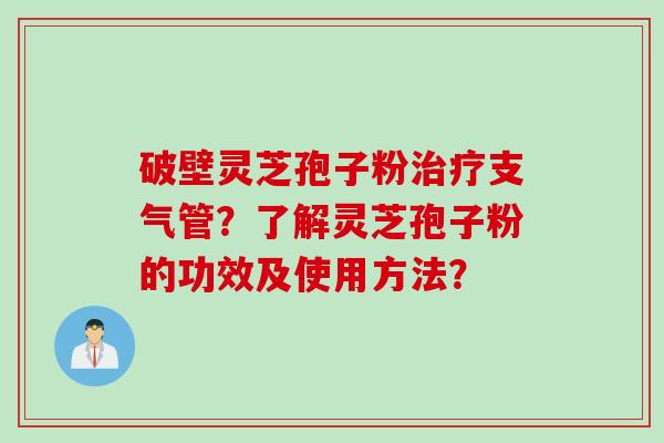 破壁灵芝孢子粉治疗支气管？了解灵芝孢子粉的功效及使用方法？
