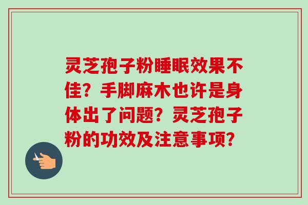 灵芝孢子粉睡眠效果不佳？手脚麻木也许是身体出了问题？灵芝孢子粉的功效及注意事项？