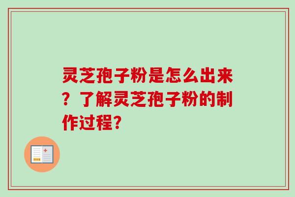 灵芝孢子粉是怎么出来？了解灵芝孢子粉的制作过程？