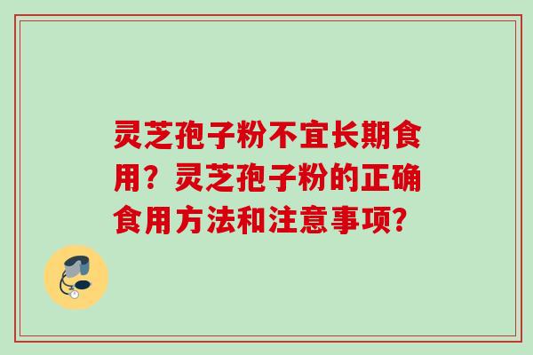 灵芝孢子粉不宜长期食用？灵芝孢子粉的正确食用方法和注意事项？