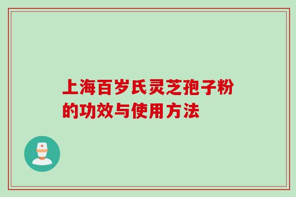 上海百岁氏灵芝孢子粉的功效与使用方法