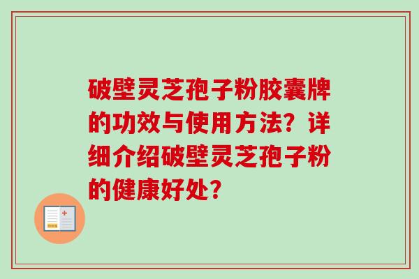 破壁灵芝孢子粉胶囊牌的功效与使用方法？详细介绍破壁灵芝孢子粉的健康好处？