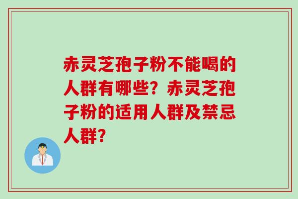 赤灵芝孢子粉不能喝的人群有哪些？赤灵芝孢子粉的适用人群及禁忌人群？