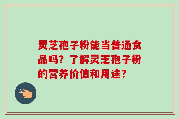 灵芝孢子粉能当普通食品吗?了解灵芝孢子粉的营养价值和用途? 灵芝孢子粉能当普通食品吗?了解灵芝孢子粉的营养价值和用途?