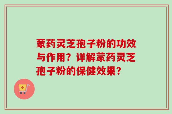 蒙药灵芝孢子粉的功效与作用？详解蒙药灵芝孢子粉的保健效果？