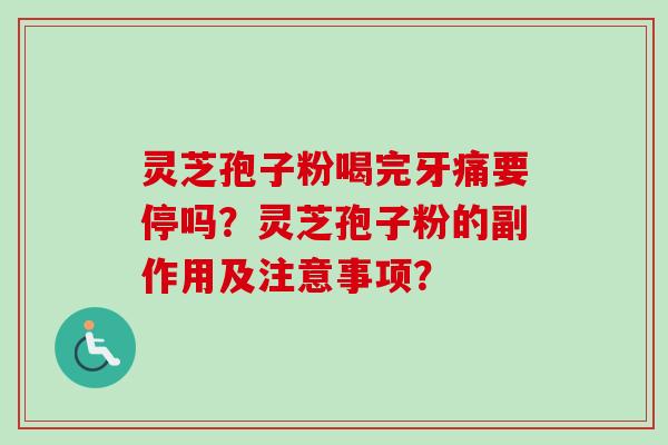 灵芝孢子粉喝完牙痛要停吗？灵芝孢子粉的副作用及注意事项？