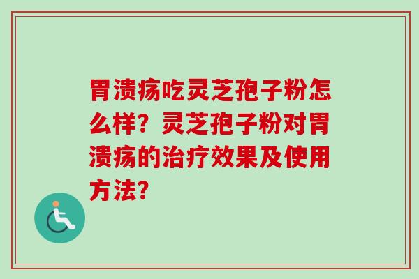 胃溃疡吃灵芝孢子粉怎么样？灵芝孢子粉对胃溃疡的治疗效果及使用方法？