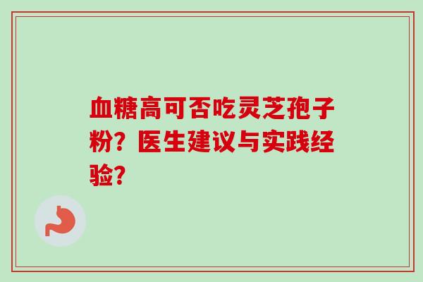 高可否吃灵芝孢子粉？医生建议与实践经验？