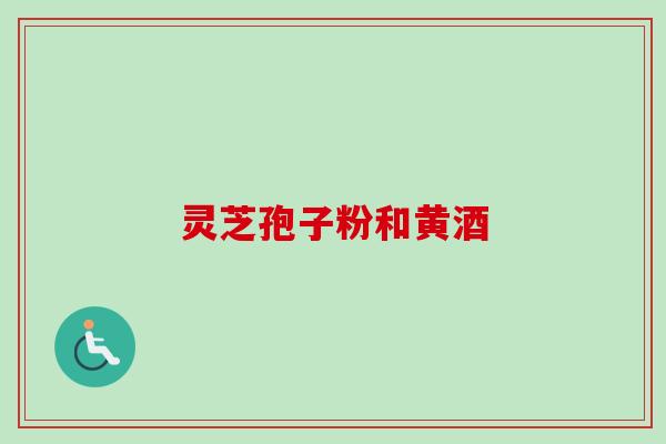 灵芝孢子粉和黄酒