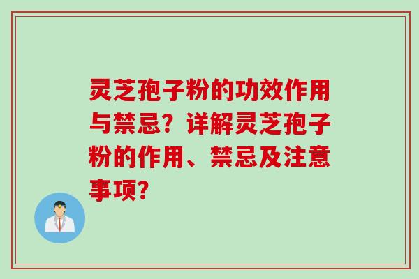 灵芝孢子粉的功效作用与禁忌？详解灵芝孢子粉的作用、禁忌及注意事项？
