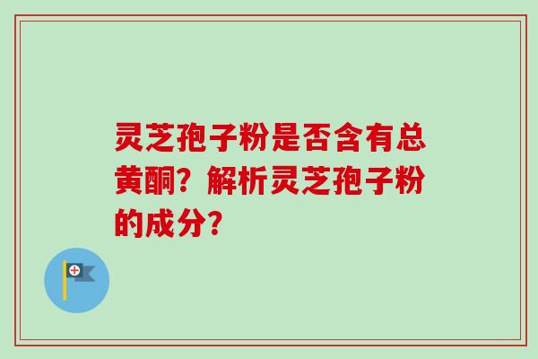 灵芝孢子粉是否含有总黄酮？解析灵芝孢子粉的成分？