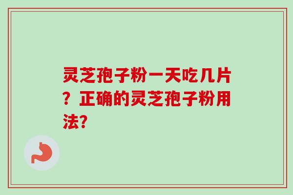 灵芝孢子粉一天吃几片？正确的灵芝孢子粉用法？