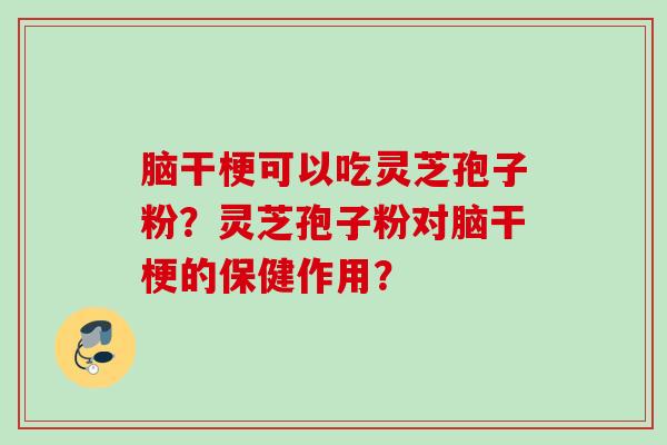 脑干梗可以吃灵芝孢子粉?灵芝孢子粉对脑干梗的保健作用? 脑干梗可以吃灵芝孢子粉?灵芝孢子粉对脑干梗的保健作用?