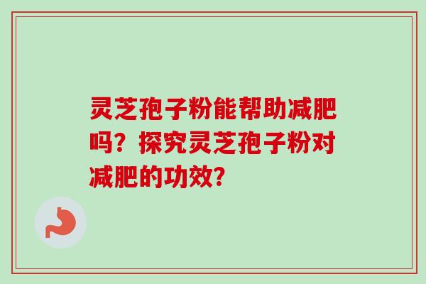 灵芝孢子粉能帮助吗?探究灵芝孢子粉对的功效? 灵芝孢子粉能帮助吗?探究灵芝孢子粉对的功效?