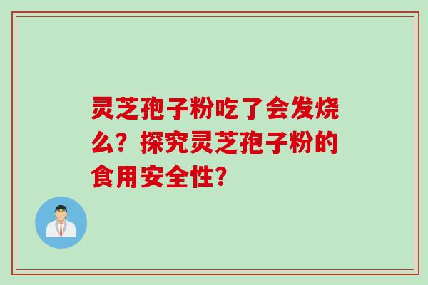 灵芝孢子粉吃了会发烧么？探究灵芝孢子粉的食用安全性？