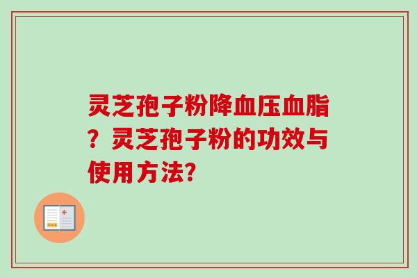 灵芝孢子粉降血压血脂？灵芝孢子粉的功效与使用方法？