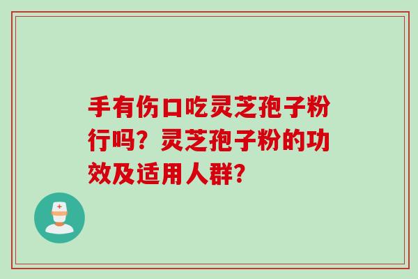 手有伤口吃灵芝孢子粉行吗？灵芝孢子粉的功效及适用人群？
