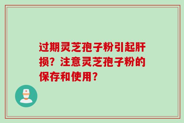 过期灵芝孢子粉引起损？注意灵芝孢子粉的保存和使用？