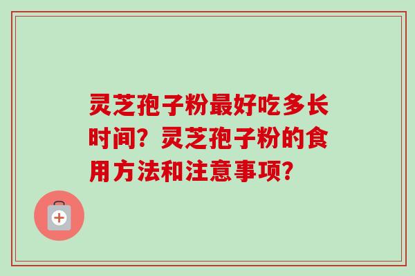 灵芝孢子粉最好吃多长时间？灵芝孢子粉的食用方法和注意事项？