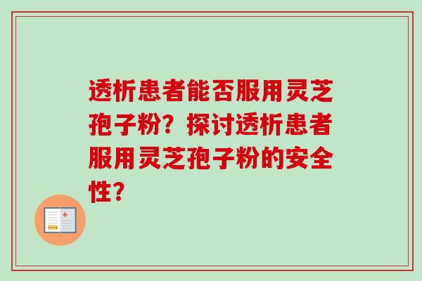 透析患者能否服用灵芝孢子粉？探讨透析患者服用灵芝孢子粉的安全性？