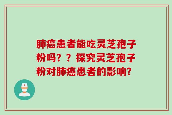 肺癌患者能吃灵芝孢子粉吗？？探究灵芝孢子粉对肺癌患者的影响？