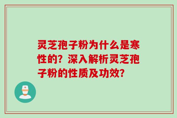 灵芝孢子粉为什么是寒性的?深入解析灵芝孢子粉的性质及功效? 灵芝孢子粉为什么是寒性的?深入解析灵芝孢子粉的性质及功效?