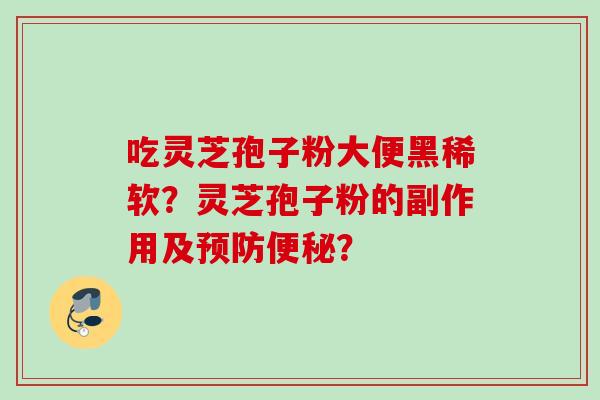 吃灵芝孢子粉大便黑稀软？灵芝孢子粉的副作用及预防便秘？
