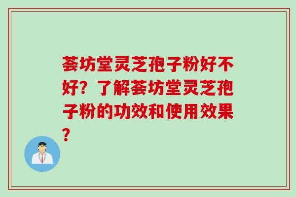 荟坊堂灵芝孢子粉好不好？了解荟坊堂灵芝孢子粉的功效和使用效果？