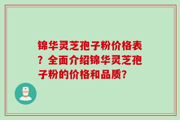 锦华灵芝孢子粉价格表？全面介绍锦华灵芝孢子粉的价格和品质？