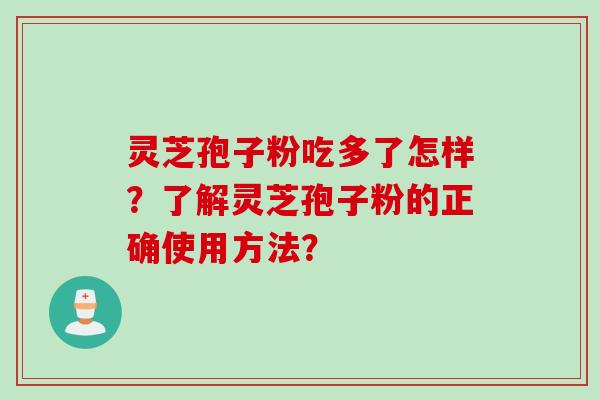 灵芝孢子粉吃多了怎样？了解灵芝孢子粉的正确使用方法？
