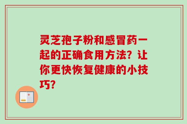 灵芝孢子粉和感冒药一起的正确食用方法？让你更快恢复健康的小技巧？
