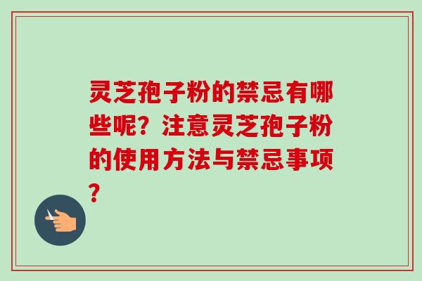 灵芝孢子粉的禁忌有哪些呢？注意灵芝孢子粉的使用方法与禁忌事项？