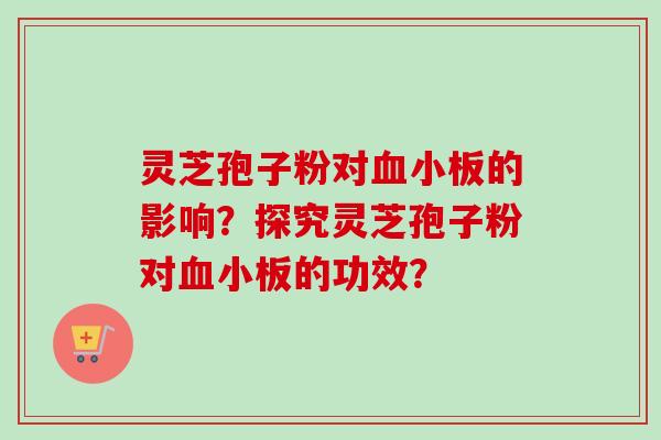 灵芝孢子粉对血小板的影响？探究灵芝孢子粉对血小板的功效？