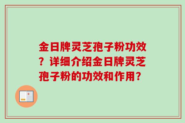 金日牌灵芝孢子粉功效？详细介绍金日牌灵芝孢子粉的功效和作用？
