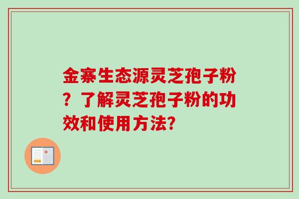 金寨生态源灵芝孢子粉?了解灵芝孢子粉的功效和使用方法? 金寨生态源灵芝孢子粉?了解灵芝孢子粉的功效和使用方法?