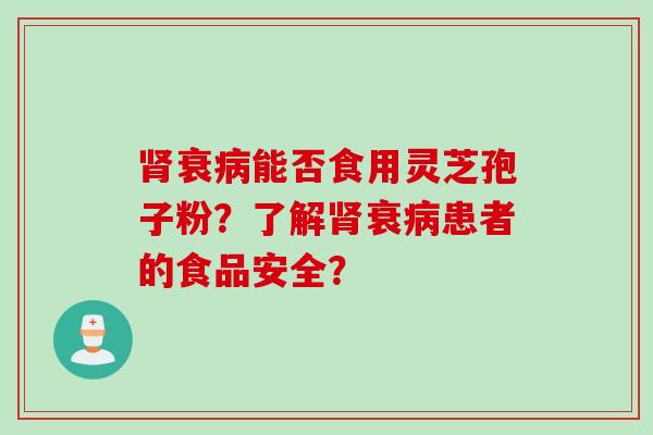 衰能否食用灵芝孢子粉?了解衰患者的食品安全? 衰能否食用灵芝孢子粉?了解衰患者的食品安全?