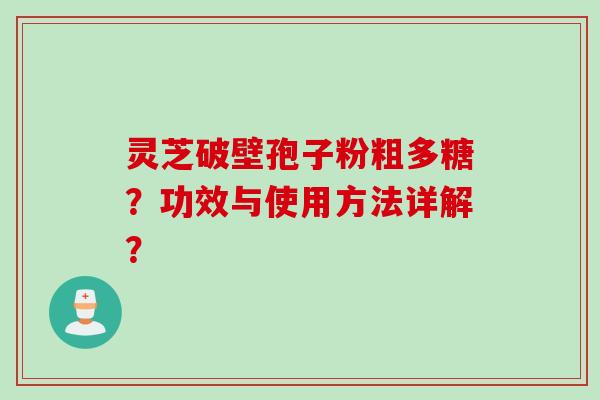 灵芝破壁孢子粉粗多糖?功效与使用方法详解? 灵芝破壁孢子粉粗多糖?功效与使用方法详解?