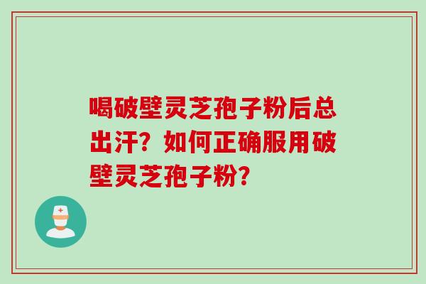 喝破壁灵芝孢子粉后总出汗？如何正确服用破壁灵芝孢子粉？