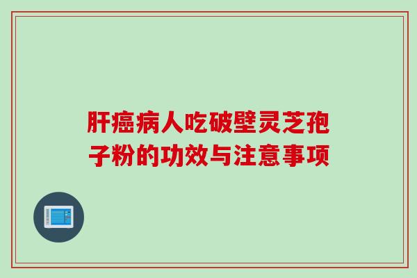 肝癌病人吃破壁灵芝孢子粉的功效与注意事项