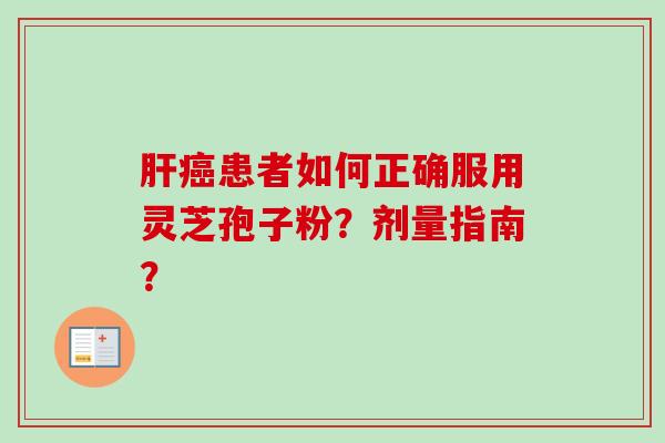 患者如何正确服用灵芝孢子粉？剂量指南？