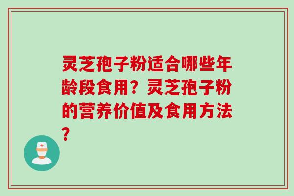 灵芝孢子粉适合哪些年龄段食用？灵芝孢子粉的营养价值及食用方法？