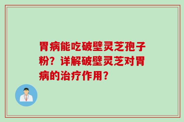 胃能吃破壁灵芝孢子粉？详解破壁灵芝对胃的作用？