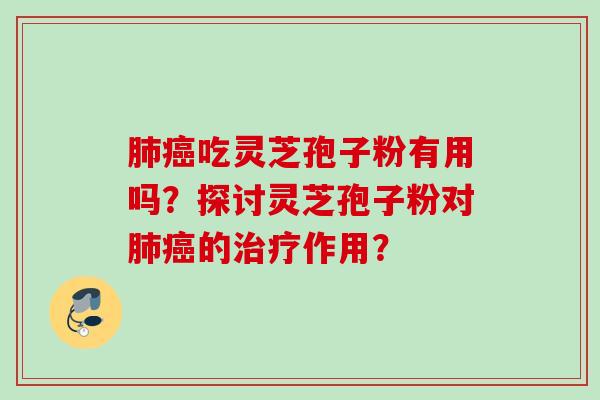 吃灵芝孢子粉有用吗？探讨灵芝孢子粉对的作用？